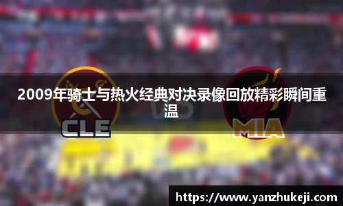 2009年骑士与热火经典对决录像回放精彩瞬间重温