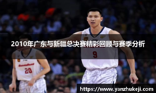 2010年广东与新疆总决赛精彩回顾与赛季分析