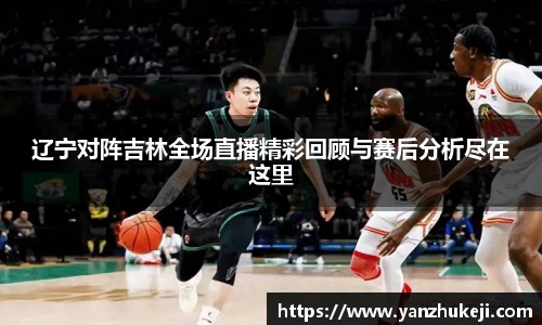 辽宁对阵吉林全场直播精彩回顾与赛后分析尽在这里