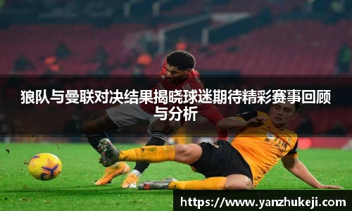 狼队与曼联对决结果揭晓球迷期待精彩赛事回顾与分析