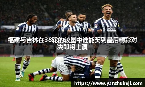福建与吉林在38轮的较量中谁能笑到最后精彩对决即将上演
